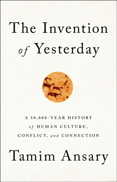 The Invention of Yesterday : A 50,000-Year History of Human Culture, Conflict, and Connection, Hardback Book