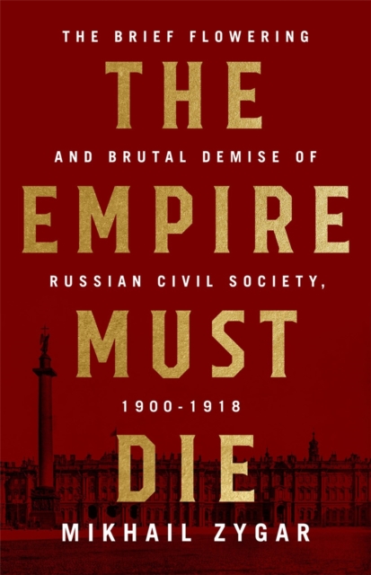 The Empire Must Die : Russia's Revolutionary Collapse, 1900-1917, Hardback Book