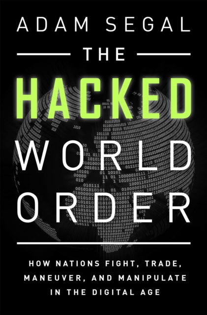 The Hacked World Order : How Nations Fight, Trade, Maneuver, and Manipulate in the Digital Age, Paperback / softback Book