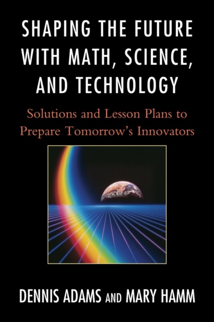 Shaping the Future with Math, Science, and Technology : Solutions and Lesson Plans to Prepare Tomorrows Innovators, Paperback / softback Book