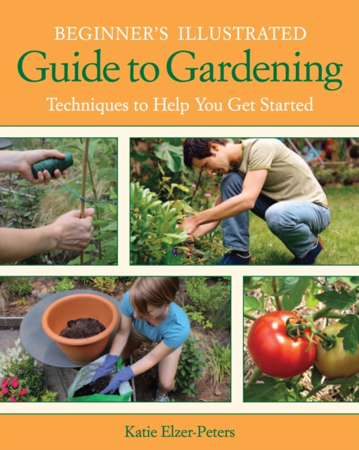 Beginner's Illustrated Guide to Gardening : Techniques to Help You Get Started, EPUB eBook