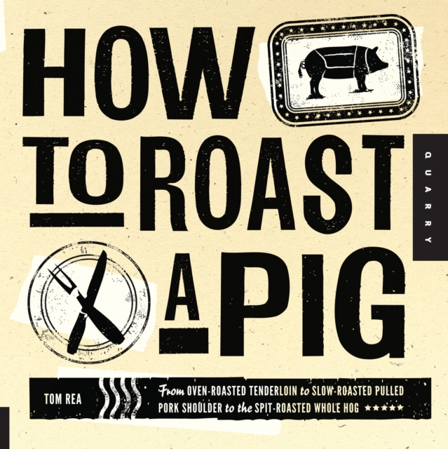 How to Roast a Pig : From Oven-Roasted Tenderloin to Slow-Roasted Pulled Pork Shoulder to the Spit-Roasted Whole Hog, EPUB eBook