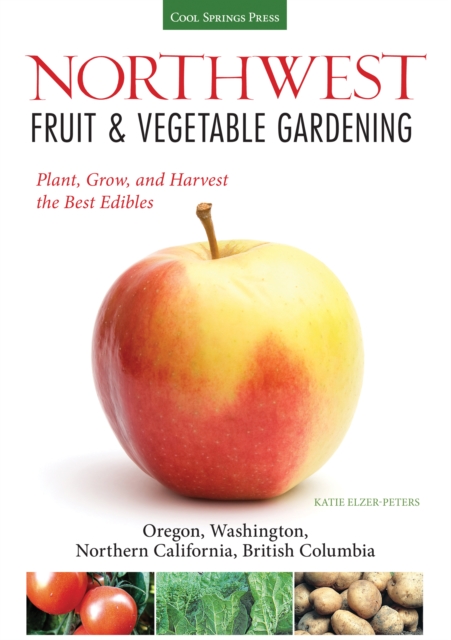 Northwest Fruit & Vegetable Gardening : Plant, Grow, and Harvest the Best Edibles - Oregon, Washington, northern California, British Columbia, EPUB eBook
