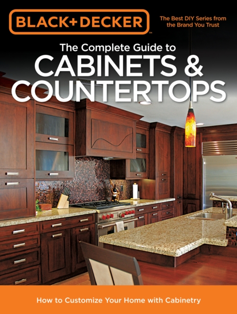 Black & Decker The Complete Guide to Cabinets & Countertops : How to Customize Your Home with Cabinetry, EPUB eBook