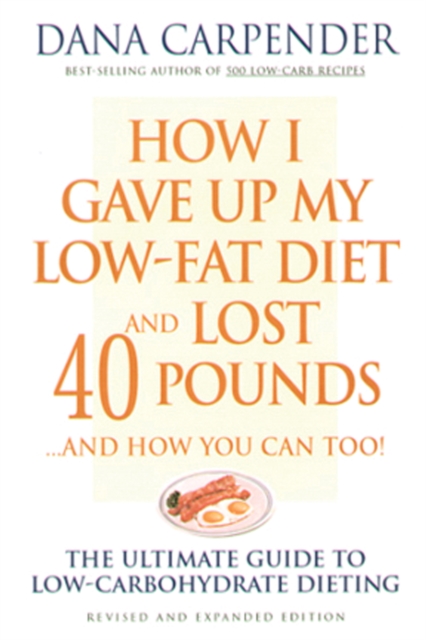 How I Gave Up My Low-Fat Diet and Lost 40 Pounds..and How You Can Too : The Ultimate Guide to Low-Carbohydrate Dieting, EPUB eBook