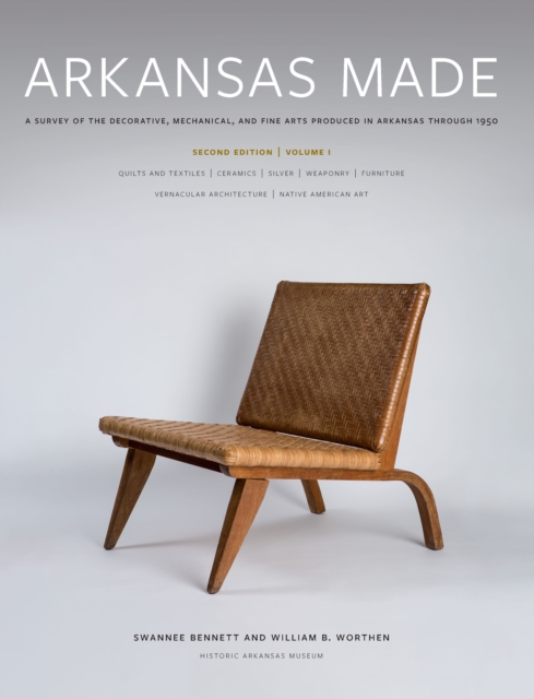 Arkansas Made, Volume 1 : A Survey of the Decorative, Mechanical, and Fine Arts Produced in Arkansas through 1950, PDF eBook