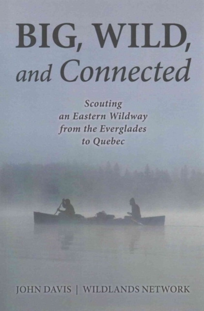 Big, Wild, and Connected : Scouting an Eastern Wildway from the Everglades to Quebec, Paperback / softback Book