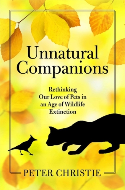 Unnatural Companions : Rethinking Our Love of Pets in an  Age of Wildlife Extinction, Hardback Book