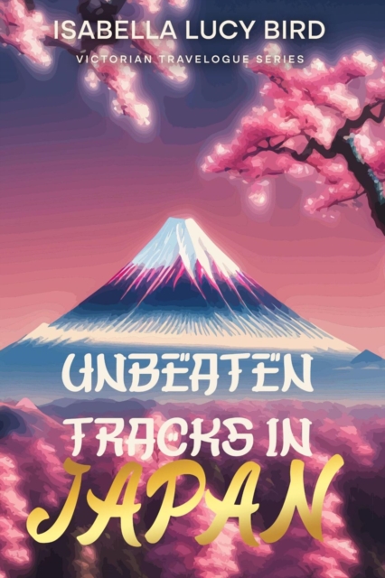Unbeaten Tracks in Japan : Victorian Travelogue Series (Illustrated & Annotated), EPUB eBook