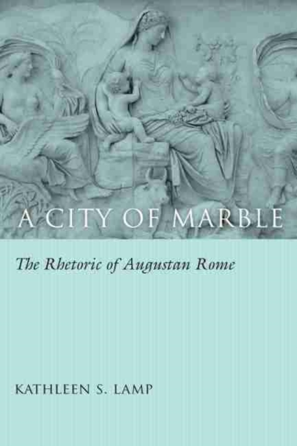 A City of Marble : The Rhetoric of Augustan Rome, Hardback Book