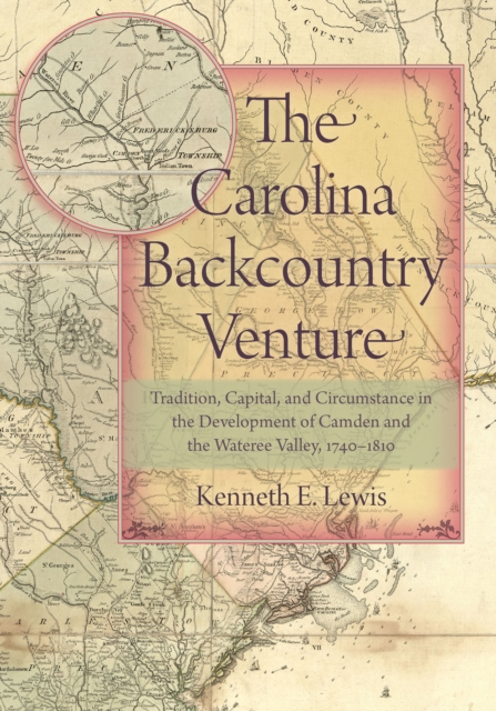 The Carolina Backcountry Venture : Tradition, Capital, and Circumstance in the Development of Camden and the Wateree Valley, 1740-1810, EPUB eBook