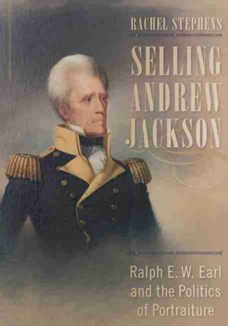 Selling Andrew Jackson : Ralph E. W. Earl and the Politics of Portraiture, Hardback Book