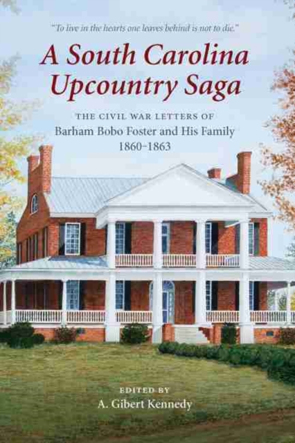 A South Carolina Upcountry Saga : The Civil War Letters of Barham Bobo Foster and His Family, 1860–1863, Hardback Book