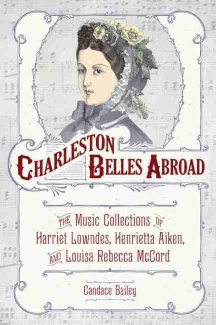 Charleston Belles Abroad : The Music Collections of Harriet Lowndes, Henrietta Aiken, and Louisa Rebecca McCord, Hardback Book