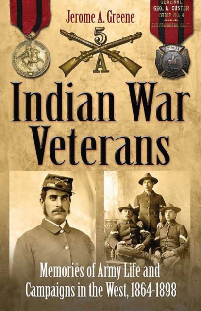 Indian War Veterans : Memories of Army Life and Campaigns in the West, 1864 - 1898, Paperback Book