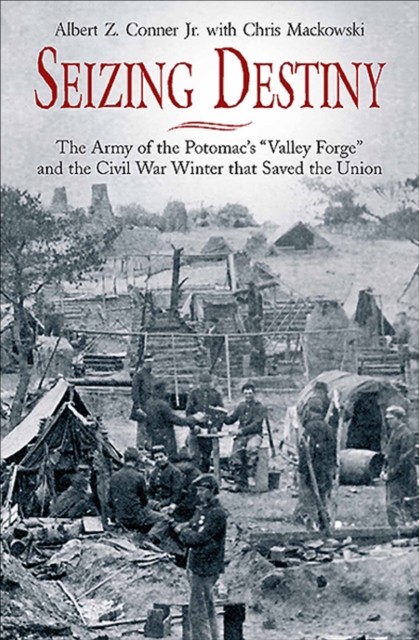 Seizing Destiny : The Army of the Potomac's "Valley Forge" and the Civil War Winter that Saved the Union, EPUB eBook