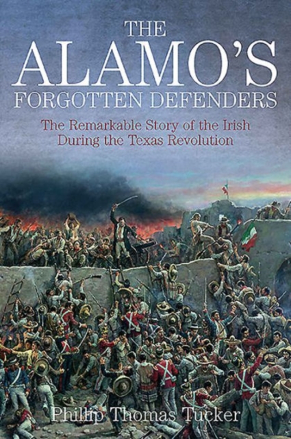 The Alamo’s Forgotten Defenders : The Remarkable Story of the Irish During the Texas Revolution, Hardback Book