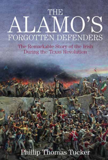 The Alamo's Forgotten Defenders : The Remarkable Story of the Irish During the Texas Revolution, EPUB eBook