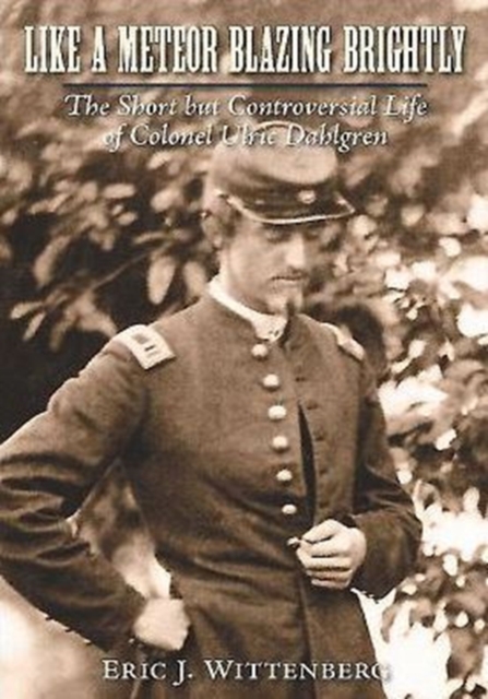 Like a Meteor Blazing Brightly : The Short but Controversial Life of Colonel Ulric Dahlgren, Hardback Book