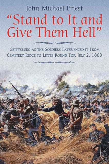 “Stand to it and Give Them Hell” : Gettysburg as the Soldiers Experienced it from Cemetery Ridge to Little Round Top, July 2, 1863, Paperback / softback Book