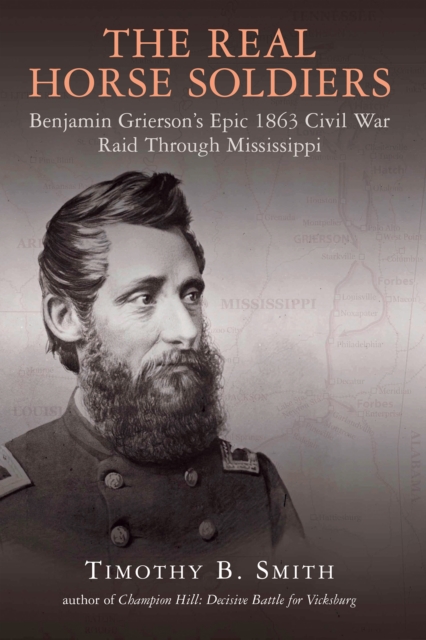 The Real Horse Soldiers : Benjamin Grierson's Epic 1863 Civil War Raid Through Mississippi, EPUB eBook
