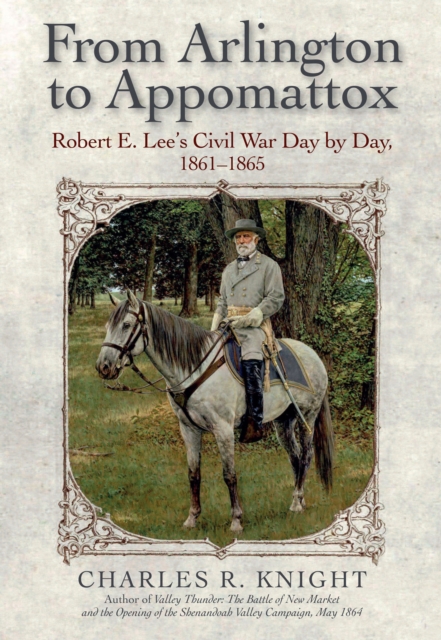 From Arlington to Appomattox : Robert E. Lee's Civil War Day by Day, 1861-1865, EPUB eBook