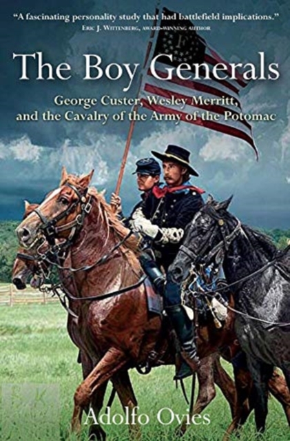 The Boy Generals : George Custer, Wesley Merritt, and the Cavalry of the Army of the Potomac, Hardback Book