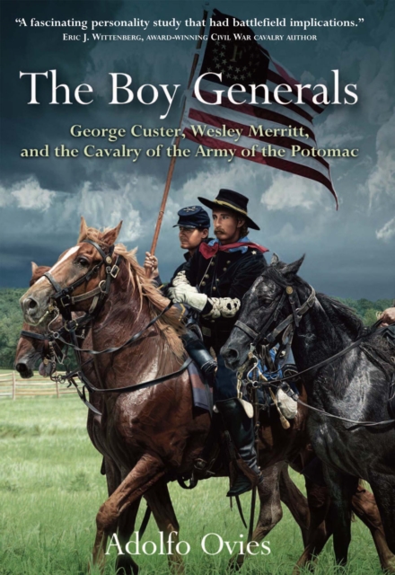 The Boy Generals : George Custer, Wesley Merritt, and the Cavalry of the Army of the Potomac, EPUB eBook