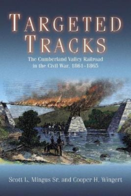 Targeted Tracks : The Cumberland Valley Railroad in the Civil War, 1861-1865, Paperback / softback Book
