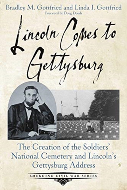 Lincoln Comes to Gettysburg : The Creation of the Soldiers’ National Cemetery and Lincoln’s Gettysburg Address, Paperback / softback Book