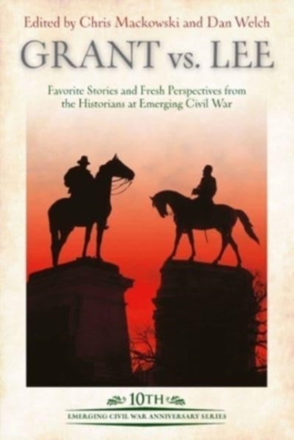 Grant vs Lee : Favorite Stories and Fresh Perspectives from the Historians at Emerging Civil War, Hardback Book