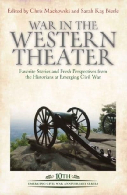 War in the Western Theater : Favorite Stories and Fresh Perspectives from the Historians at Emerging Civil War, Hardback Book