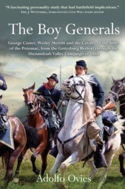 The Boy Generals : George Custer, Wesley Merritt and the Cavalry of the Army of the Potomac, from the Gettysburg Retreat Through the Shenandoah Valley Campaign of 1864, Hardback Book