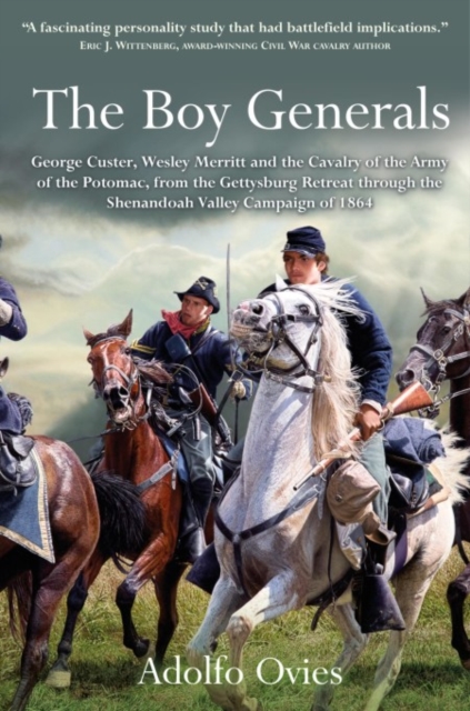 The Boy Generals : George Custer, Wesley Merritt and the Cavalry of the Army of the Potomac, from the Gettysburg Retreat Through the Shenandoah Valley Campaign of 1864, Hardback Book