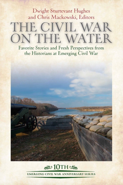 The Civil War on the Water : Favorite Stories and Fresh Perspectives from the Historians at Emerging Civil War, EPUB eBook