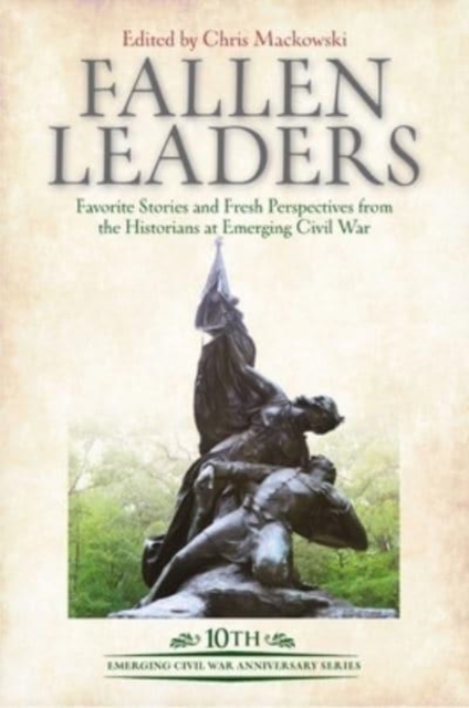 Fallen Leaders : Favorite Stories and Fresh Perspectives from the Historians at Emerging Civil War, Hardback Book
