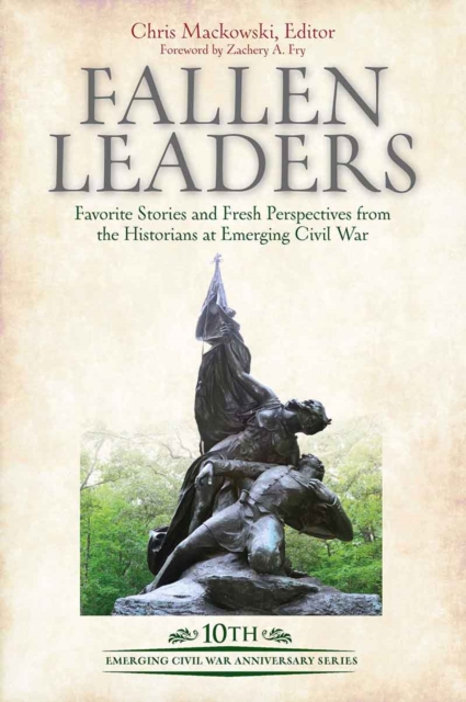Fallen Leaders : Favorite Stories and Fresh Perspectives from the Historians at Emerging Civil War, EPUB eBook