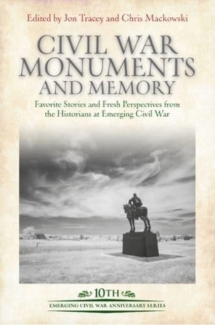 Civil War Monuments and Memory : Favorite Stories and Fresh Perspectives from the Historians at Emerging Civil War, Hardback Book