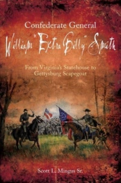 Confederate General William "Extra Billy" Smith : From Virginia's Statehouse to Gettysburg Scapegoat, Paperback / softback Book