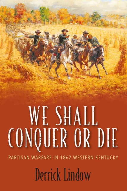 We Shall Conquer or Die : Partisan Warfare in 1862 Western Kentucky, EPUB eBook