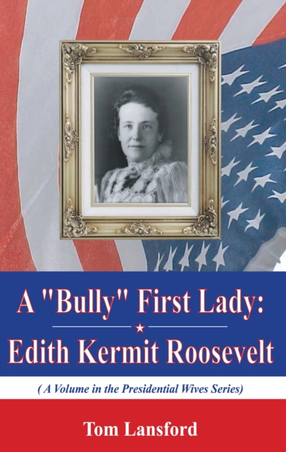 A "Bully" First Lady : Edith Kermit Roosevelt, PDF eBook