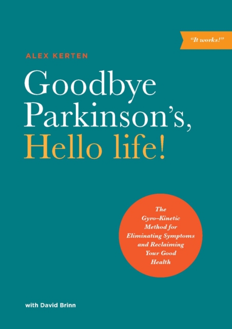 Goodbye Parkinson's, Hello life! : The GyroKinetic Method for Eliminating Symptoms and Reclaiming Your Good Health, EPUB eBook