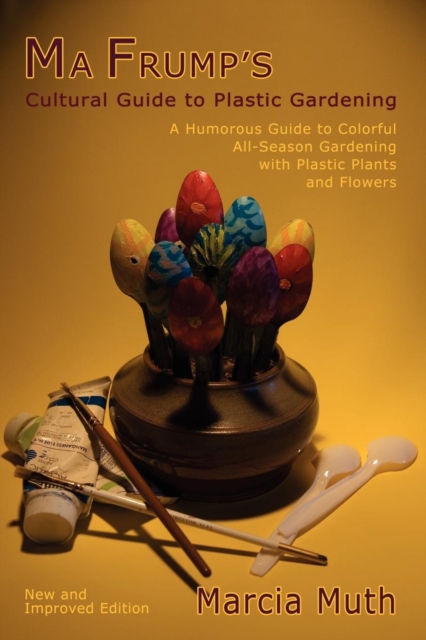 Ma Frump's Cultural Guide to Plastic Gardening : A Humorous Guide to Colorful All-Season Gardening with Plastic Plants and Flowers, EPUB eBook
