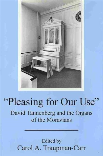 'Pleasing for Our Use' : David Tannenberg and the Organs of the Moravians, Hardback Book