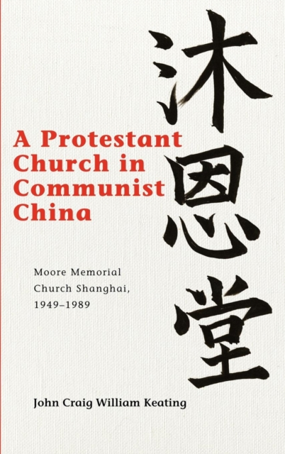 A Protestant Church in Communist China : Moore Memorial Church Shanghai 1949-1989, Hardback Book