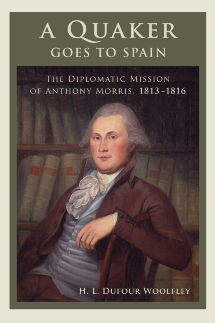 A Quaker Goes to Spain : The Diplomatic Mission of Anthony Morris, 1813-1816, EPUB eBook