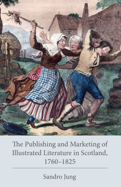 The Publishing and Marketing of Illustrated Literature in Scotland, 1760-1825, Hardback Book