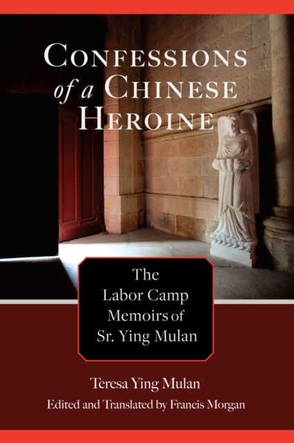 Confessions of a Chinese Heroine : The Labor Camp Memoirs of Sr. Ying Mulan, Hardback Book