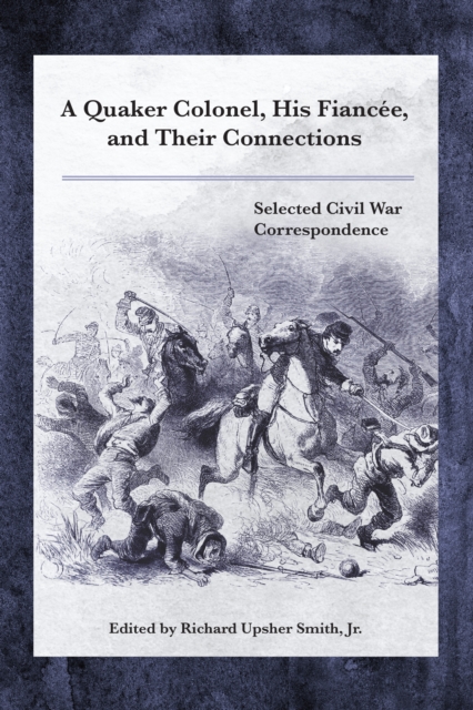A Quaker Colonel, His Fiancee, and Their Connections : Selected Civil War Correspondence, Hardback Book