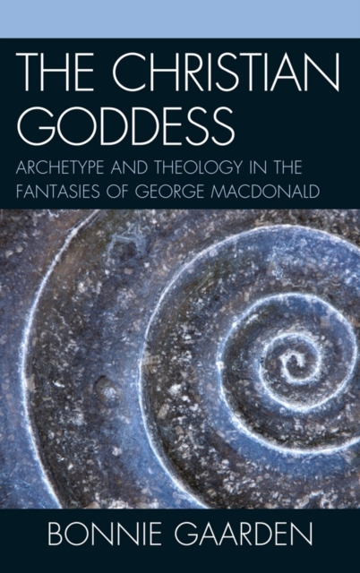 The Christian Goddess : Archetype and Theology in the Fantasies of George MacDonald, Hardback Book